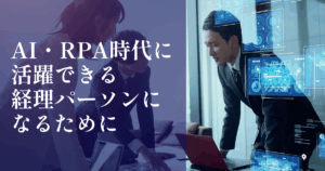 AI・RPA時代に活躍できる経理パーソンになるために｜会計ファイナンス人材のキャリア名鑑