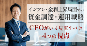 インフレ・金利上昇局面での資金調達・運用戦略　　～CFOがいま見直すべき4つの視点～｜会計ファイナンス人材のキャリア名鑑