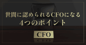 「世間に認められるCFO」になる4つのポイント｜会計ファイナンス人材のキャリア名鑑